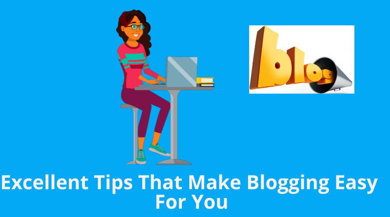 Excellent Tips That Make Blogging Easy For You