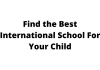 Find the Best International School For Your Child