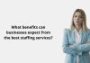 What benefits can businesses expect from the best staffing services?