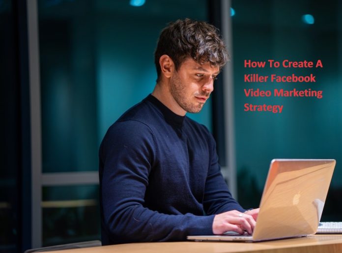 How To Create A Killer Facebook Video Marketing Strategy